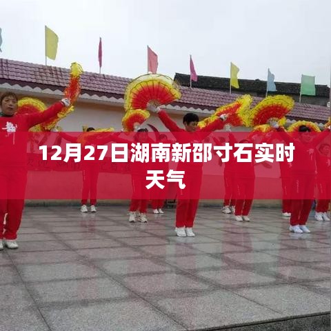 湖南新邵寸石鎮(zhèn)實時天氣預(yù)報（12月27日）