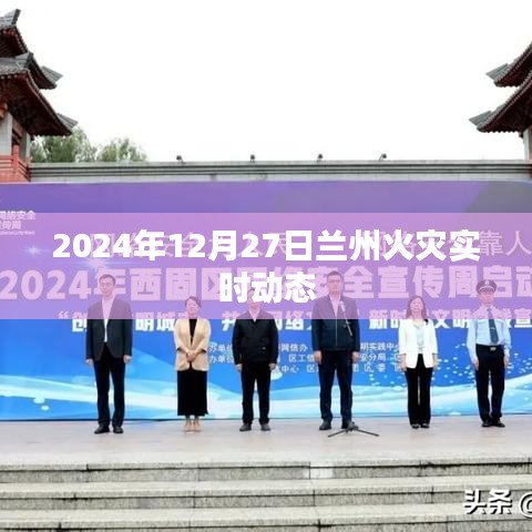 蘭州火災(zāi)最新實(shí)時(shí)動(dòng)態(tài)消息（更新至2024年12月27日）