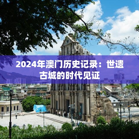 2024年澳门历史记录：世遺古城的時(shí)代見(jiàn)證