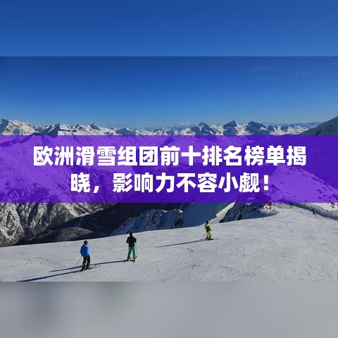 歐洲滑雪組團(tuán)前十排名榜單揭曉，影響力不容小覷！