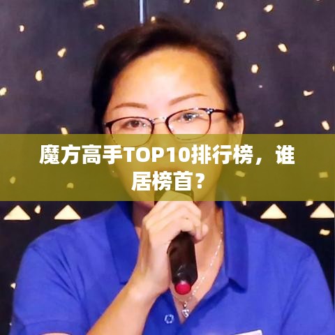 魔方高手TOP10排行榜，誰居榜首？