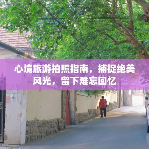 心境旅游拍照指南，捕捉絕美風(fēng)光，留下難忘回憶