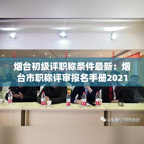 煙臺初級評職稱條件最新：煙臺市職稱評審報名手冊2021 