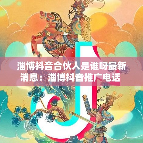 淄博抖音合伙人是誰呀最新消息：淄博抖音推廣电话 