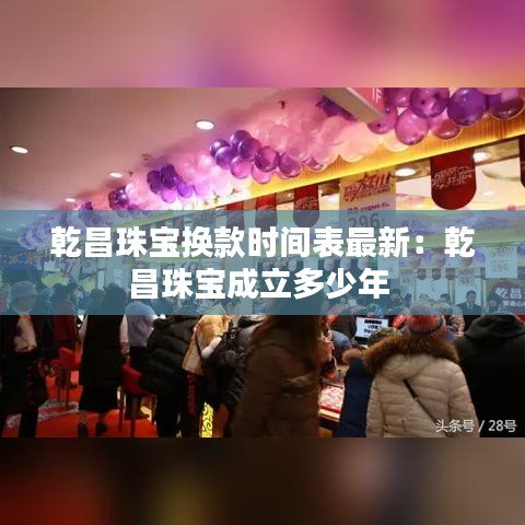 乾昌珠寶換款時(shí)間表最新：乾昌珠寶成立多少年 