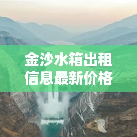 金沙水箱出租信息最新價格：金沙水電站工程最新建設(shè)情況 