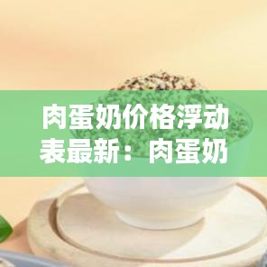 肉蛋奶價(jià)格浮動(dòng)表最新：肉蛋奶屬于什么產(chǎn)品 