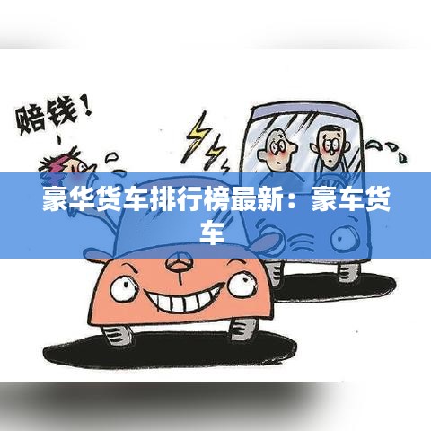 豪華貨車(chē)排行榜最新：豪車(chē)貨車(chē) 