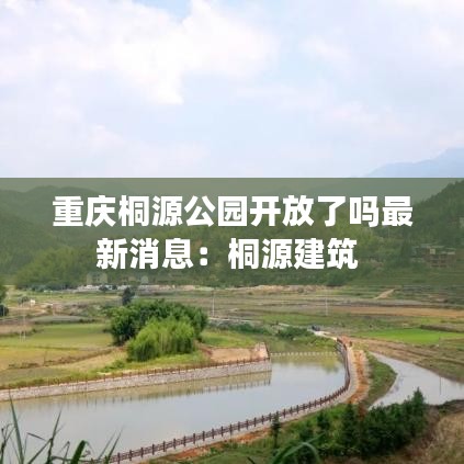 重慶桐源公園開(kāi)放了嗎最新消息：桐源建筑 