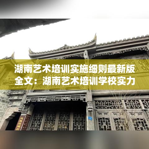 湖南藝術(shù)培訓(xùn)實(shí)施細(xì)則最新版全文：湖南藝術(shù)培訓(xùn)學(xué)校實(shí)力排名 