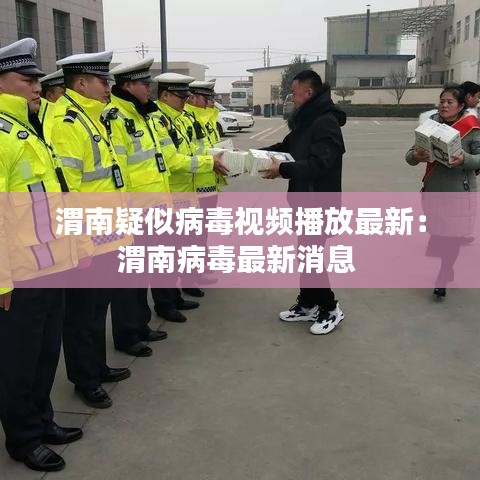 渭南疑似病毒視頻播放最新：渭南病毒最新消息 