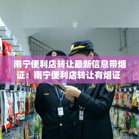 南寧便利店转让最新信息帶煙證：南寧便利店转让有煙證 