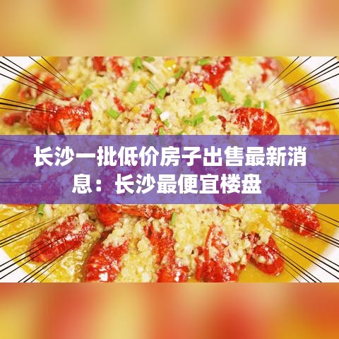 長沙一批低價(jià)房子出售最新消息：長沙最便宜樓盤 