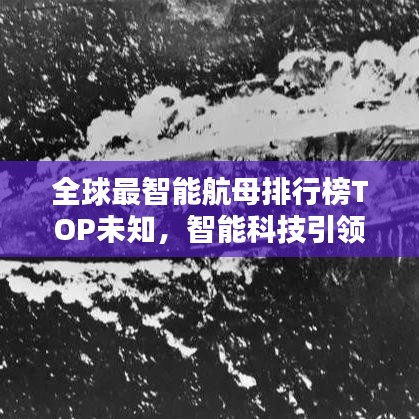 全球最智能航母排行榜TOP未知，智能科技引領(lǐng)海戰(zhàn)新紀(jì)元！