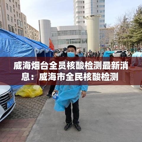 威海煙臺全員核酸檢測最新消息：威海市全民核酸檢測 