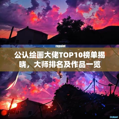 公認繪畫大佬TOP10榜單揭曉，大師排名及作品一覽