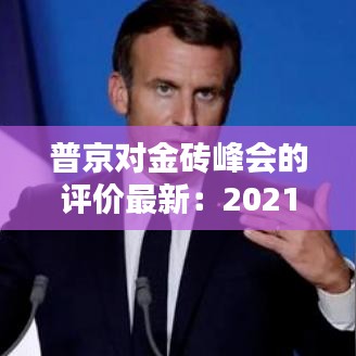 普京對金磚峰會的評價最新：2021普京講話 