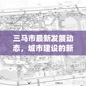 三馬市最新發(fā)展動態(tài)，城市建設(shè)的新聞?lì)^條