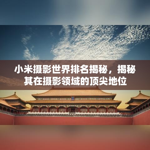 小米攝影世界排名揭秘，揭秘其在攝影領(lǐng)域的頂尖地位