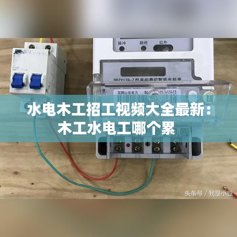 水電木工招工視頻大全最新：木工水電工哪個(gè)累 