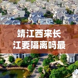 靖江西來長江要隔離嗎最新消息：靖江市到西來鎮(zhèn)多少公里 