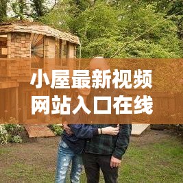 小屋最新視頻網(wǎng)站入口在線觀看：小屋子在線觀看 