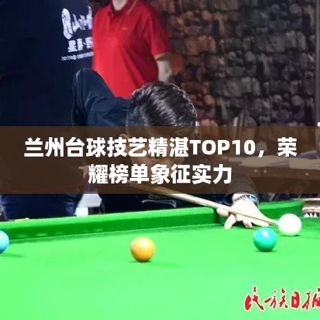 蘭州臺球技藝精湛TOP10，榮耀榜單象征實力