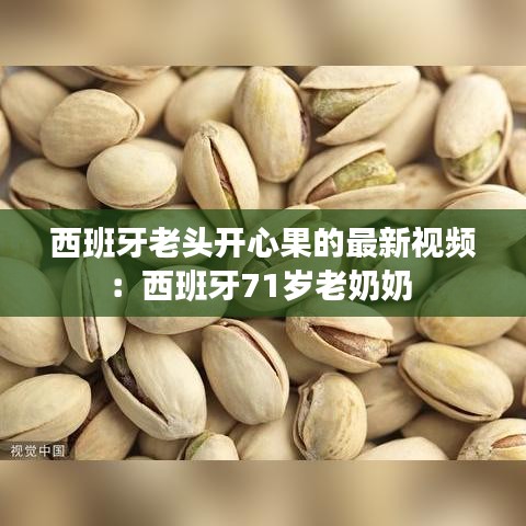 西班牙老頭開心果的最新視頻：西班牙71歲老奶奶 