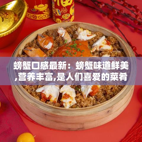 螃蟹口感最新：螃蟹味道鮮美,營養(yǎng)豐富,是人們喜愛的菜肴 