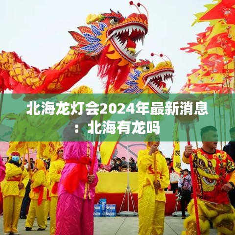 北海龍燈會(huì)2024年最新消息：北海有龍嗎 