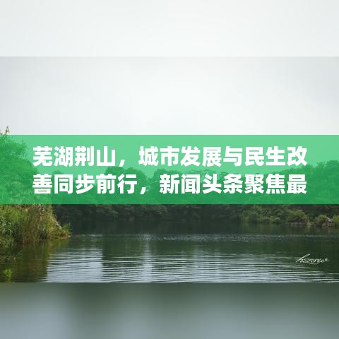 蕪湖荊山，城市發(fā)展與民生改善同步前行，新聞頭條聚焦最新動態(tài)