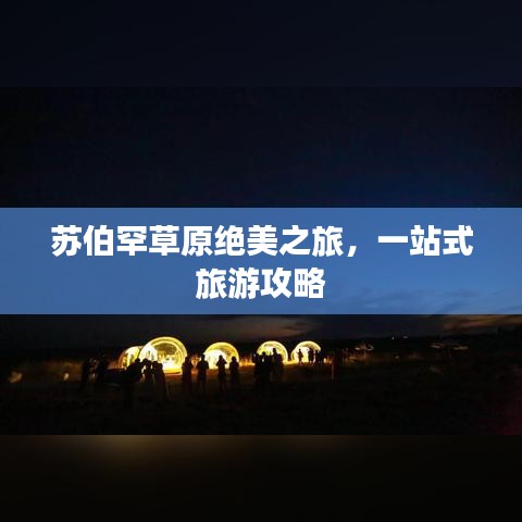 蘇伯罕草原絕美之旅，一站式旅游攻略