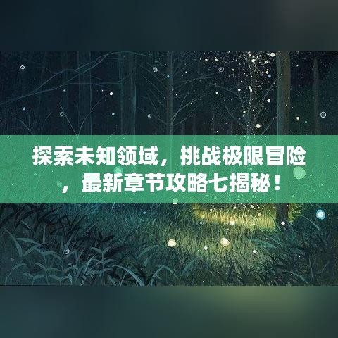 探索未知領域，挑戰(zhàn)極限冒險，最新章節(jié)攻略七揭秘！