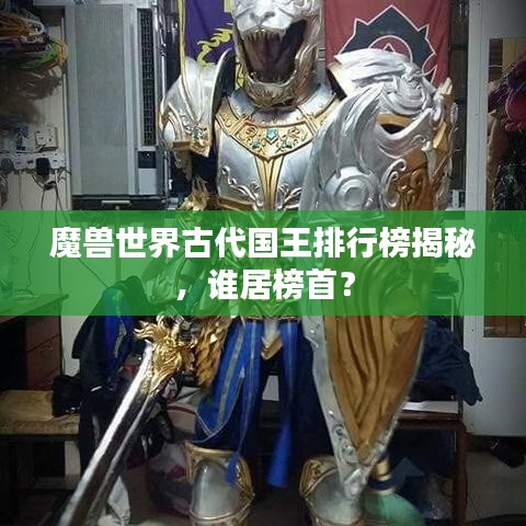 魔獸世界古代國王排行榜揭秘，誰居榜首？