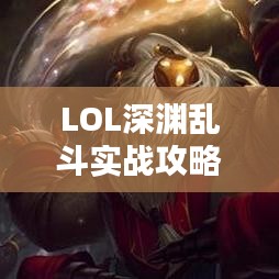 LOL深淵亂斗實戰(zhàn)攻略，最新指南助你輕松上分！