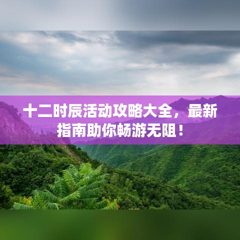 十二時辰活動攻略大全，最新指南助你暢游無阻！