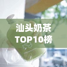 汕頭奶茶TOP10榜單揭曉，城市甜蜜時光必品之選