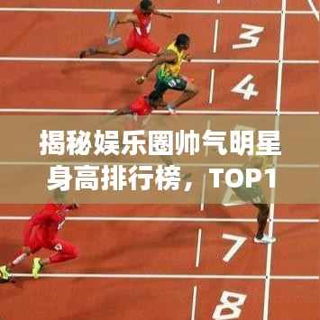 揭秘娛樂圈帥氣明星身高排行榜，TOP10巨星一覽無余！