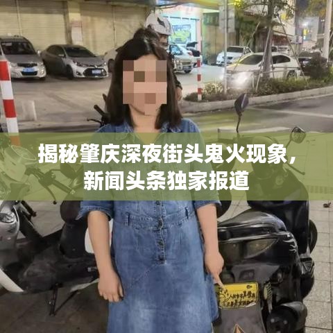 揭秘肇慶深夜街頭鬼火現(xiàn)象，新聞頭條獨(dú)家報道