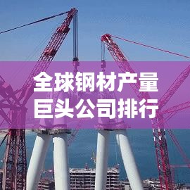 全球鋼材產(chǎn)量巨頭公司排行榜