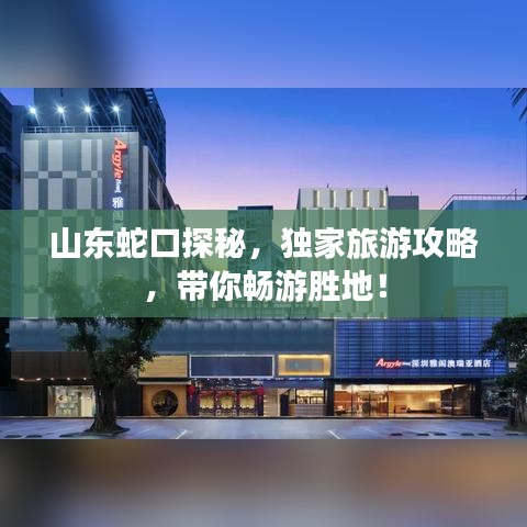 山東蛇口探秘，獨(dú)家旅游攻略，帶你暢游勝地！