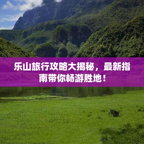 樂山旅行攻略大揭秘，最新指南帶你暢游勝地！