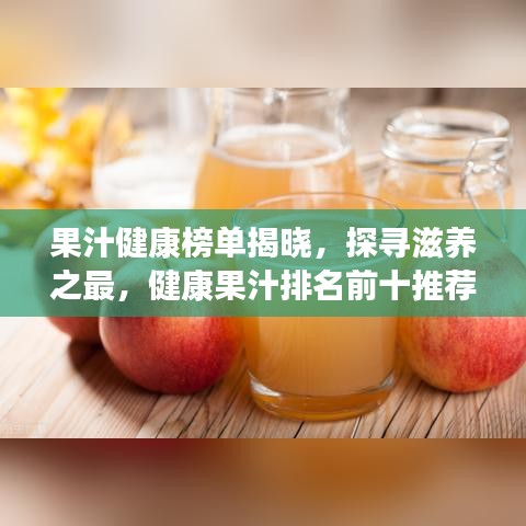 果汁健康榜單揭曉，探尋滋養(yǎng)之最，健康果汁排名前十推薦！