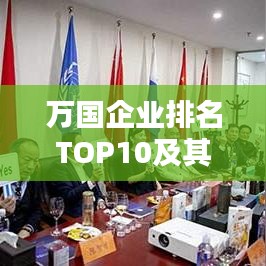 萬國企業(yè)排名TOP10及其影響力深度解析