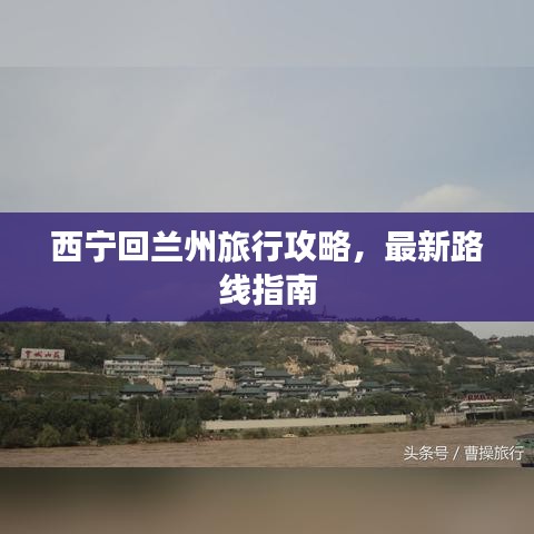 西寧回蘭州旅行攻略，最新路線指南