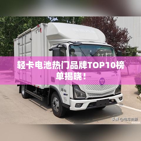 輕卡電池?zé)衢T(mén)品牌TOP10榜單揭曉！