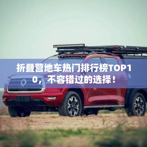 折疊營地車熱門排行榜TOP10，不容錯(cuò)過的選擇！