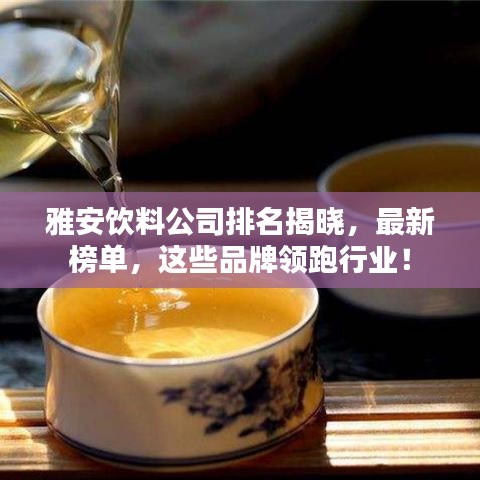 雅安飲料公司排名揭曉，最新榜單，這些品牌領(lǐng)跑行業(yè)！