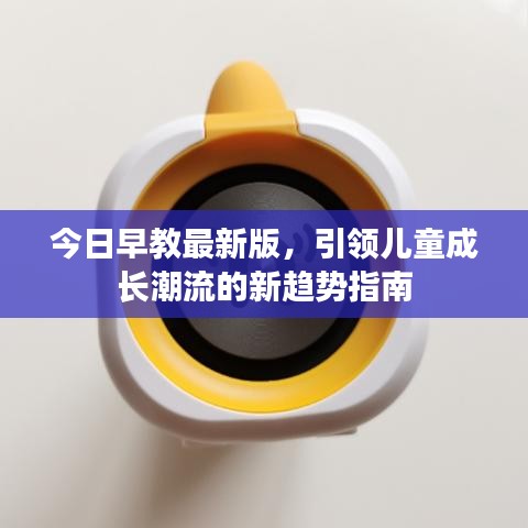 今日早教最新版，引領(lǐng)兒童成長(zhǎng)潮流的新趨勢(shì)指南