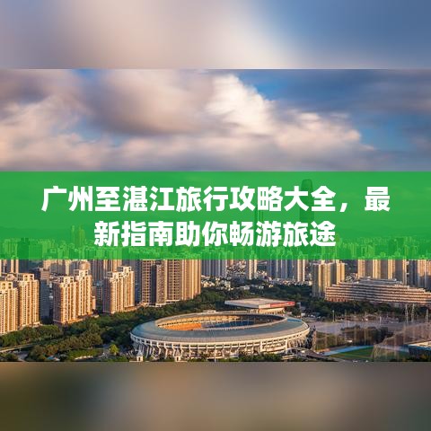 廣州至湛江旅行攻略大全，最新指南助你暢游旅途